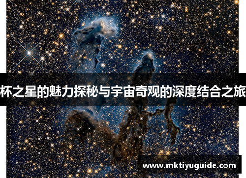杯之星的魅力探秘与宇宙奇观的深度结合之旅