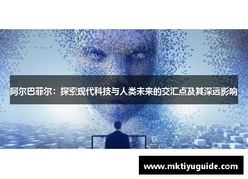阿尔巴菲尔：探索现代科技与人类未来的交汇点及其深远影响