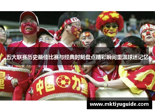 五大联赛历史最佳比赛与经典时刻盘点精彩瞬间重温球迷记忆