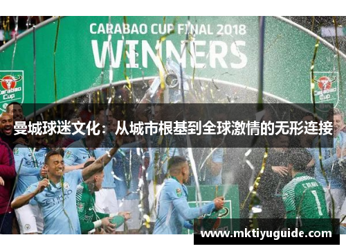 曼城球迷文化：从城市根基到全球激情的无形连接