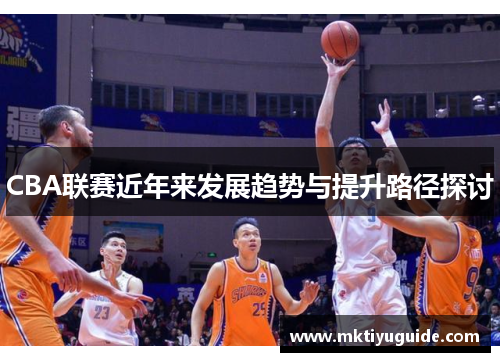 CBA联赛近年来发展趋势与提升路径探讨