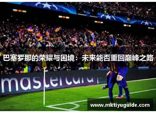 巴塞罗那的荣耀与困境：未来能否重回巅峰之路