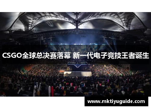CSGO全球总决赛落幕 新一代电子竞技王者诞生