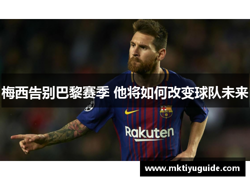 梅西告别巴黎赛季 他将如何改变球队未来