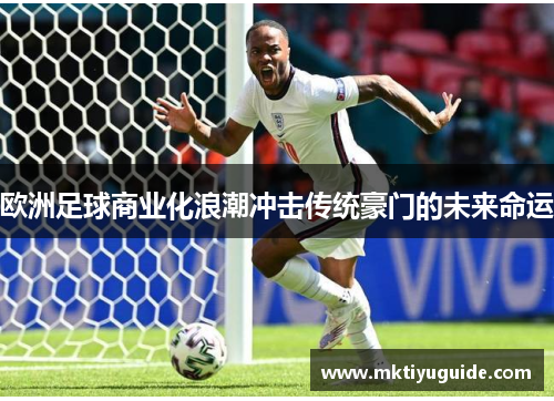 欧洲足球商业化浪潮冲击传统豪门的未来命运