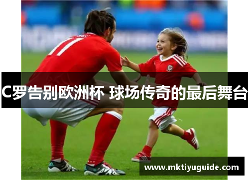 C罗告别欧洲杯 球场传奇的最后舞台