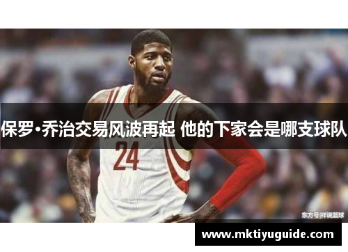 保罗·乔治交易风波再起 他的下家会是哪支球队