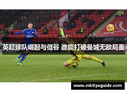 英超球队崛起与低谷 谁能打破曼城无敌局面