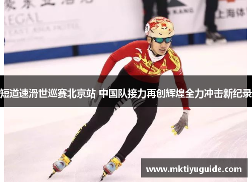 短道速滑世巡赛北京站 中国队接力再创辉煌全力冲击新纪录
