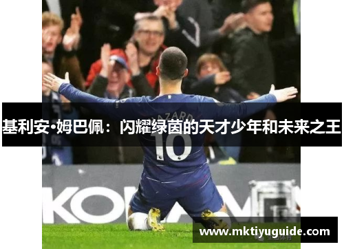 基利安·姆巴佩：闪耀绿茵的天才少年和未来之王