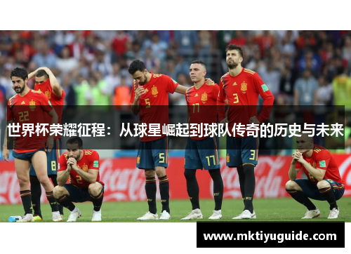 世界杯荣耀征程：从球星崛起到球队传奇的历史与未来