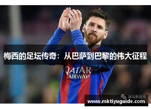 梅西的足坛传奇：从巴萨到巴黎的伟大征程