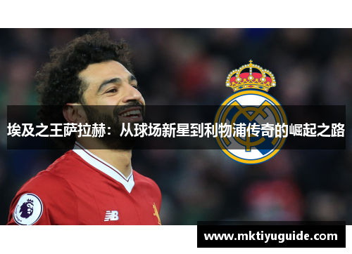 埃及之王萨拉赫：从球场新星到利物浦传奇的崛起之路