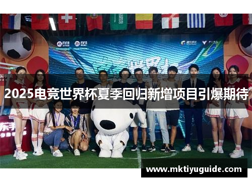 2025电竞世界杯夏季回归新增项目引爆期待