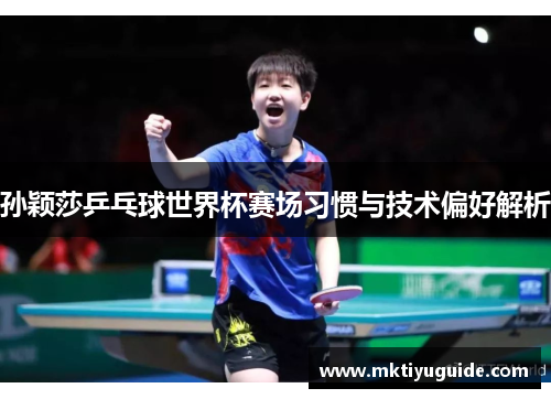 孙颖莎乒乓球世界杯赛场习惯与技术偏好解析