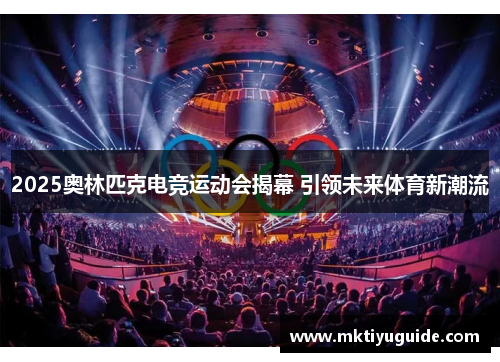 2025奥林匹克电竞运动会揭幕 引领未来体育新潮流