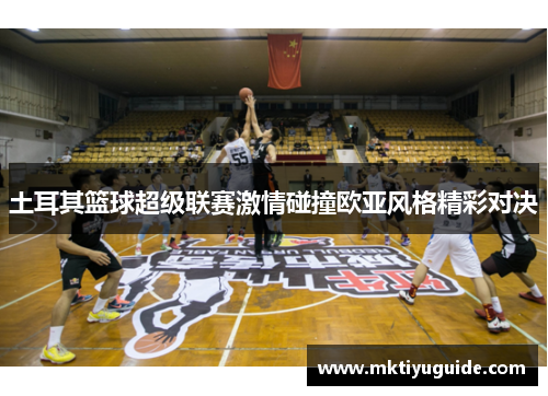 土耳其篮球超级联赛激情碰撞欧亚风格精彩对决