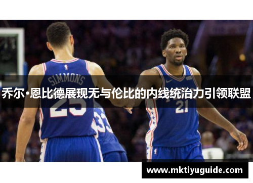 乔尔·恩比德展现无与伦比的内线统治力引领联盟