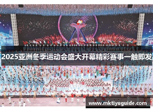 2025亚洲冬季运动会盛大开幕精彩赛事一触即发
