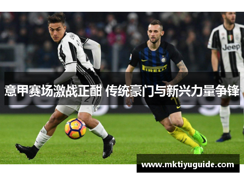意甲赛场激战正酣 传统豪门与新兴力量争锋