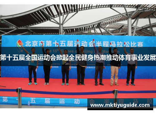第十五届全国运动会掀起全民健身热潮推动体育事业发展