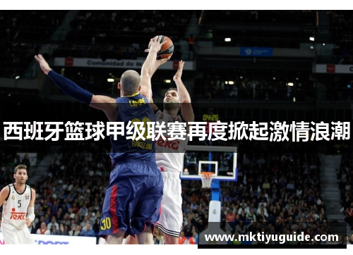 西班牙篮球甲级联赛再度掀起激情浪潮