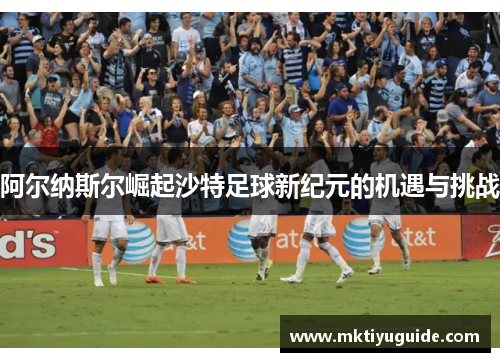 阿尔纳斯尔崛起沙特足球新纪元的机遇与挑战