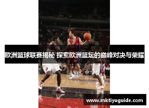 欧洲篮球联赛揭秘 探索欧洲篮坛的巅峰对决与荣耀