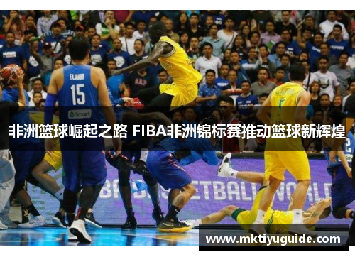 非洲篮球崛起之路 FIBA非洲锦标赛推动篮球新辉煌