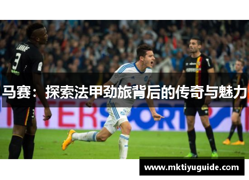 马赛：探索法甲劲旅背后的传奇与魅力