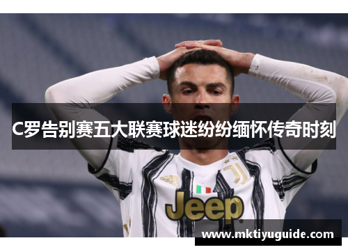 C罗告别赛五大联赛球迷纷纷缅怀传奇时刻