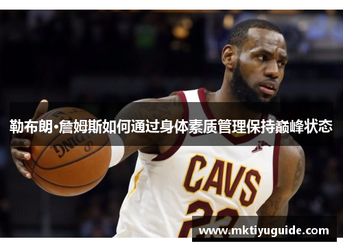 勒布朗·詹姆斯如何通过身体素质管理保持巅峰状态