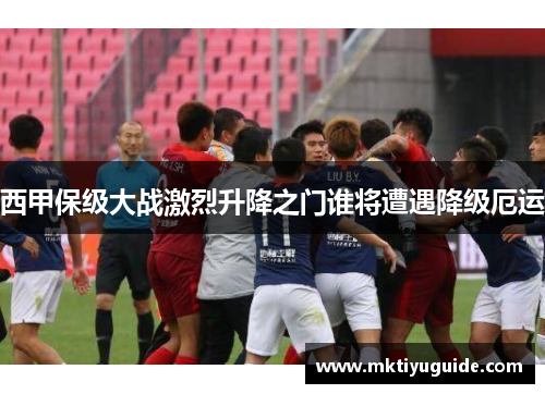 西甲保级大战激烈升降之门谁将遭遇降级厄运