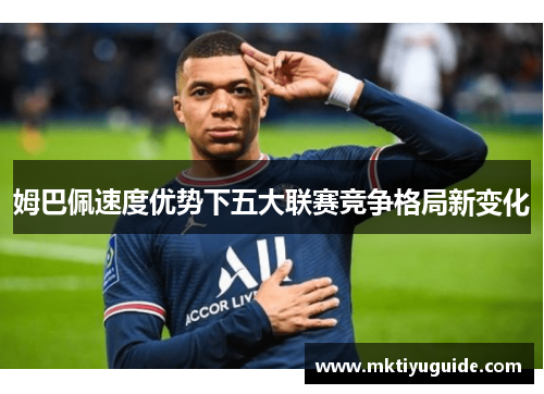 姆巴佩速度优势下五大联赛竞争格局新变化