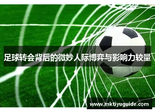 足球转会背后的微妙人际博弈与影响力较量