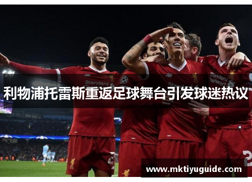 利物浦托雷斯重返足球舞台引发球迷热议