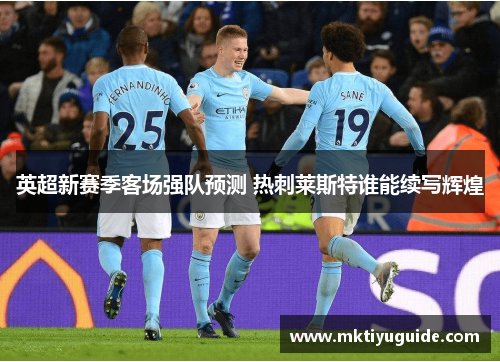 英超新赛季客场强队预测 热刺莱斯特谁能续写辉煌
