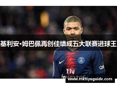 基利安·姆巴佩再创佳绩成五大联赛进球王