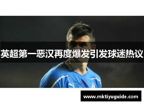 英超第一恶汉再度爆发引发球迷热议