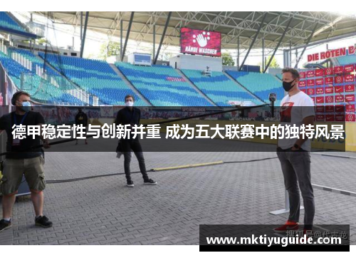 德甲稳定性与创新并重 成为五大联赛中的独特风景