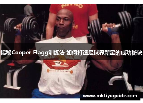 揭秘Cooper Flagg训练法 如何打造足球界新星的成功秘诀