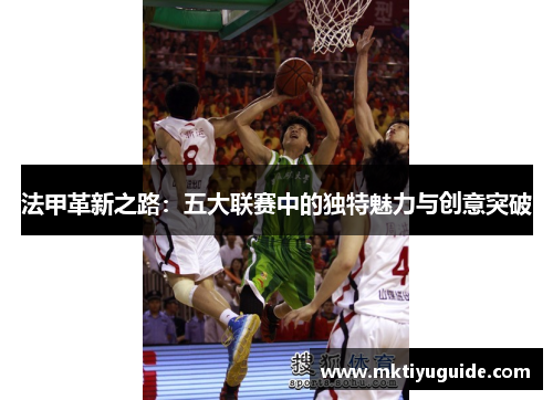 法甲革新之路：五大联赛中的独特魅力与创意突破